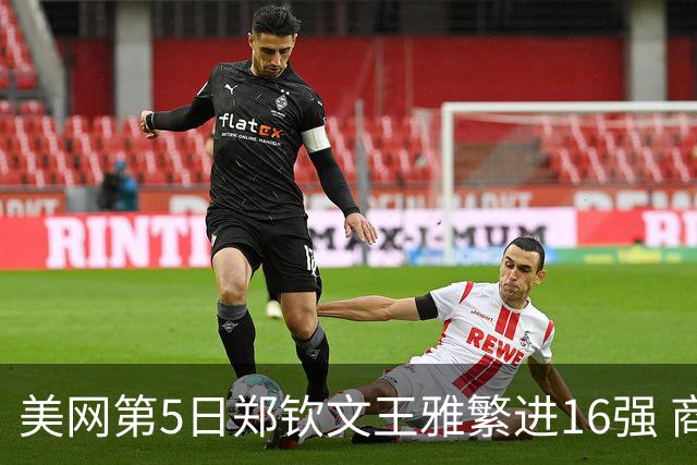 美网第5日郑钦文王雅繁进16强 商竣程2-3遭逆转